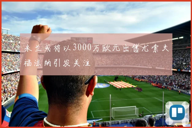 米兰或将以3000万欧元出售尤索夫福法纳引发关注