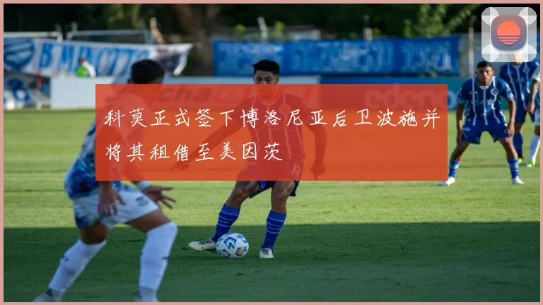 科莫正式签下博洛尼亚后卫波施并将其租借至美因茨