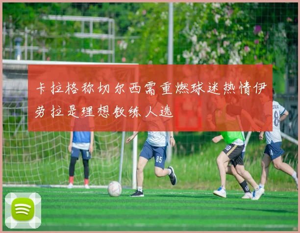 卡拉格称切尔西需重燃球迷热情伊劳拉是理想教练人选