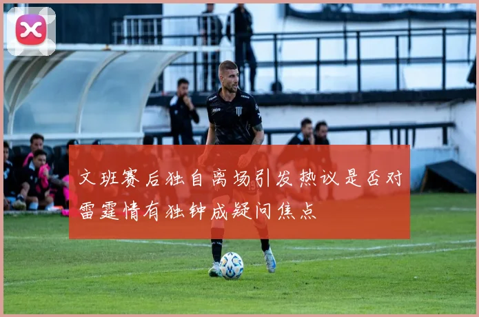 文班赛后独自离场引发热议是否对雷霆情有独钟成疑问焦点