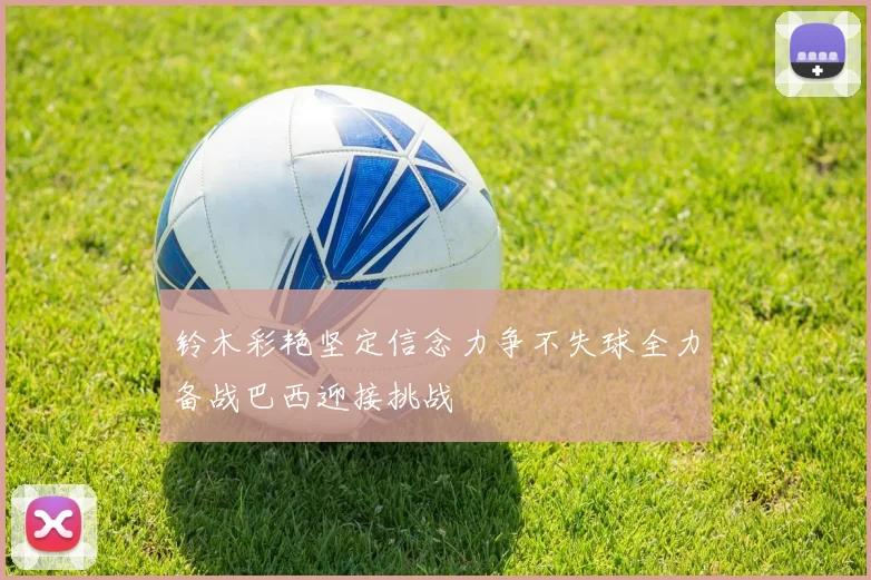 铃木彩艳坚定信念力争不失球全力备战巴西迎接挑战