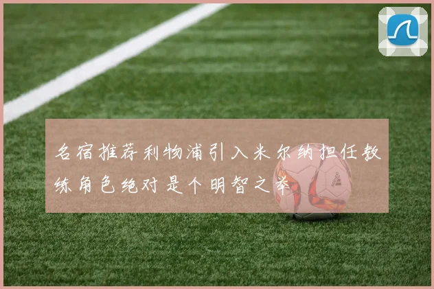 名宿推荐利物浦引入米尔纳担任教练角色绝对是个明智之举
