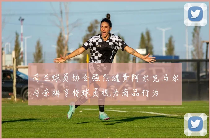 荷兰球员协会强烈谴责阿尔克马尔与奈梅亨将球员视为商品行为