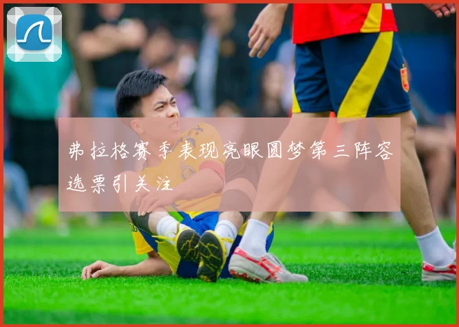 弗拉格赛季表现亮眼圆梦第三阵容选票引关注