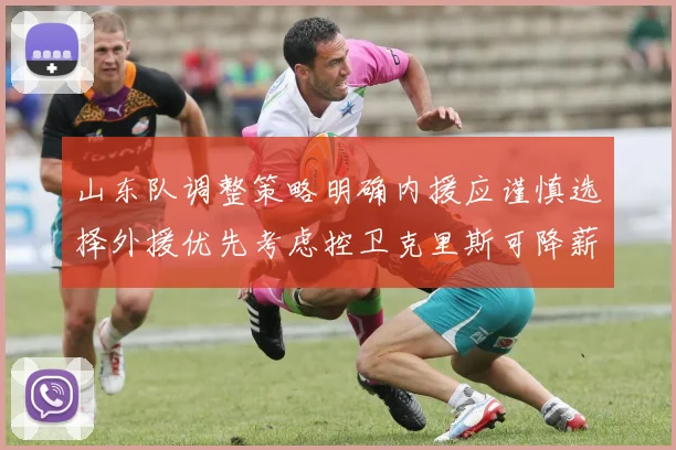山东队调整策略明确内援应谨慎选择外援优先考虑控卫克里斯可降薪续约
