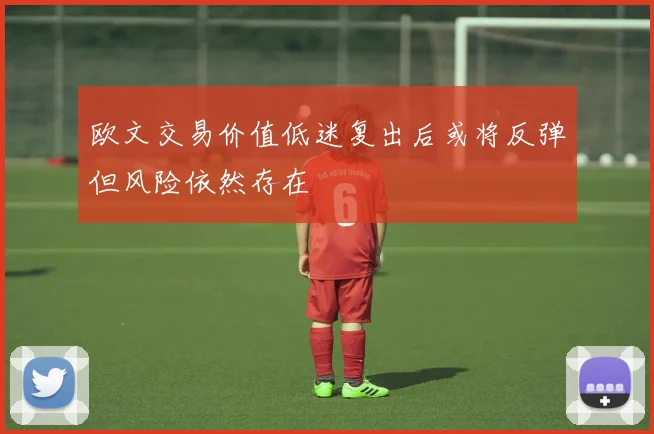 欧文交易价值低迷复出后或将反弹但风险依然存在